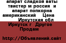  апарат сладкой ваты твистер м россия  и апарат попкорна американский  › Цена ­ 45 000 - Иркутская обл., Иркутск г. Другое » Продам   